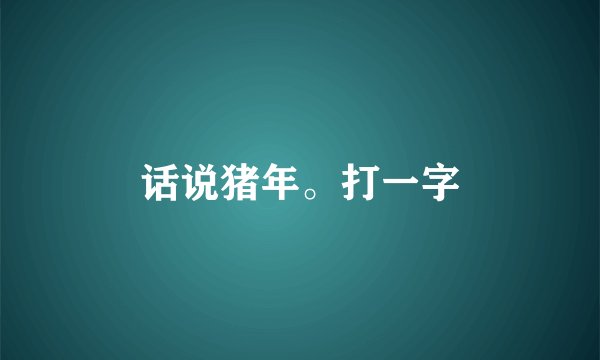 话说猪年。打一字