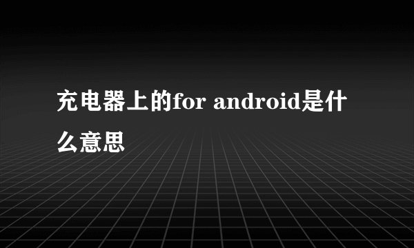 充电器上的for android是什么意思