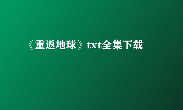 《重返地球》txt全集下载