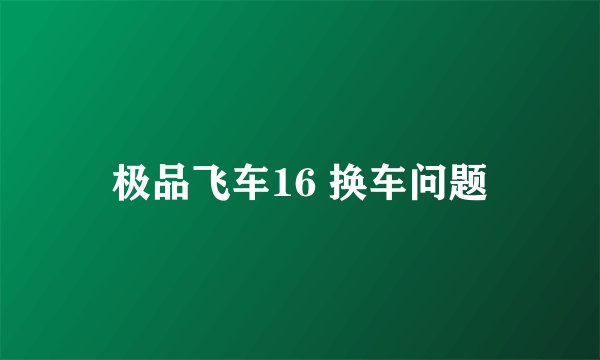 极品飞车16 换车问题