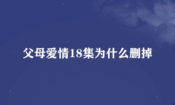 父母爱情18集为什么删掉