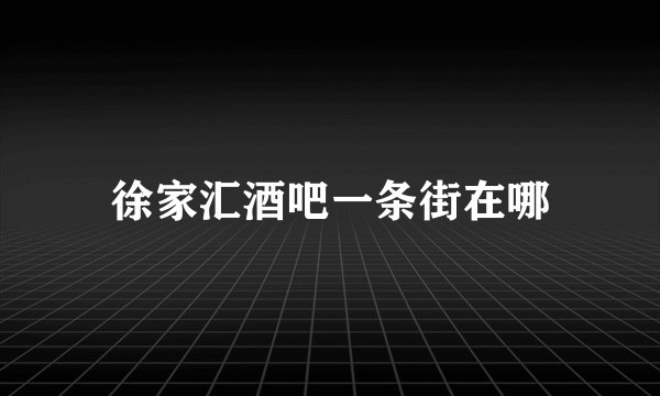 徐家汇酒吧一条街在哪