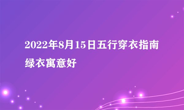 2022年8月15日五行穿衣指南绿衣寓意好