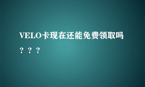VELO卡现在还能免费领取吗？？？