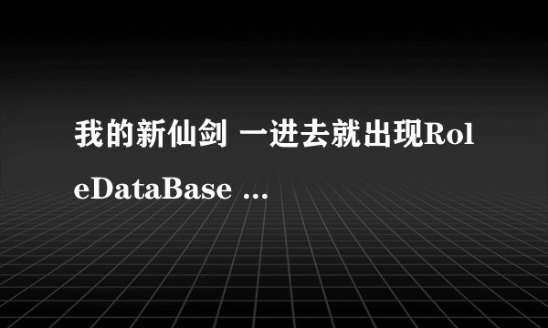 我的新仙剑 一进去就出现RoleDataBase initFailed怎么回事？（要求全面）