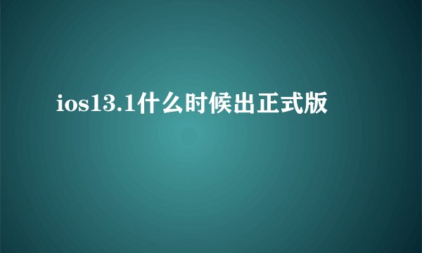 ios13.1什么时候出正式版