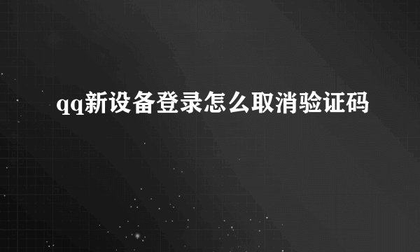 qq新设备登录怎么取消验证码