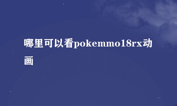 哪里可以看pokemmo18rx动画