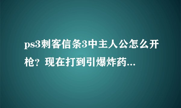 ps3刺客信条3中主人公怎么开枪？现在打到引爆炸药桶的地方，就是不知道怎么开枪，请高人指点，谢谢！