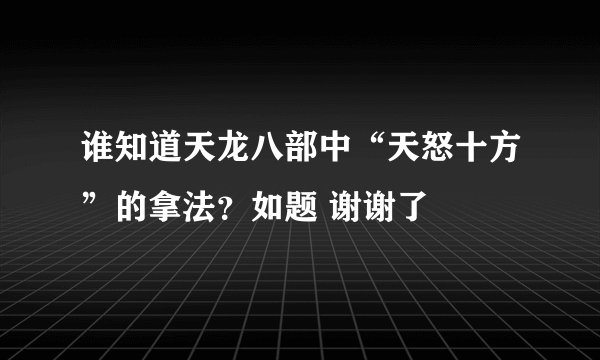 谁知道天龙八部中“天怒十方”的拿法？如题 谢谢了
