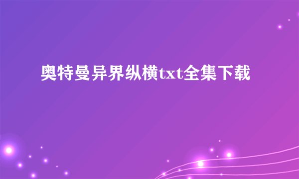 奥特曼异界纵横txt全集下载