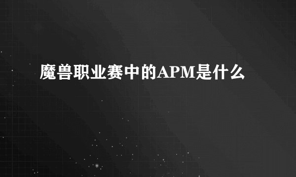 魔兽职业赛中的APM是什么