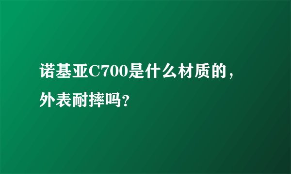 诺基亚C700是什么材质的，外表耐摔吗？