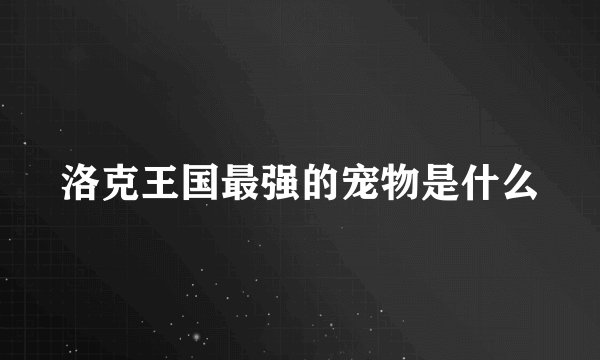 洛克王国最强的宠物是什么