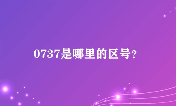 0737是哪里的区号？