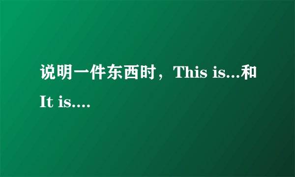 说明一件东西时，This is...和It is... 有区别么？