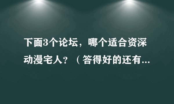 下面3个论坛，哪个适合资深动漫宅人？（答得好的还有加积分！）