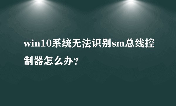 win10系统无法识别sm总线控制器怎么办？