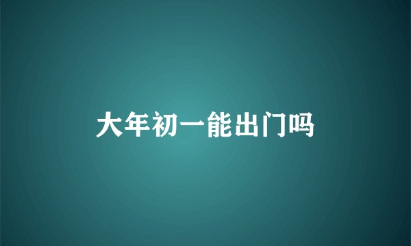 大年初一能出门吗