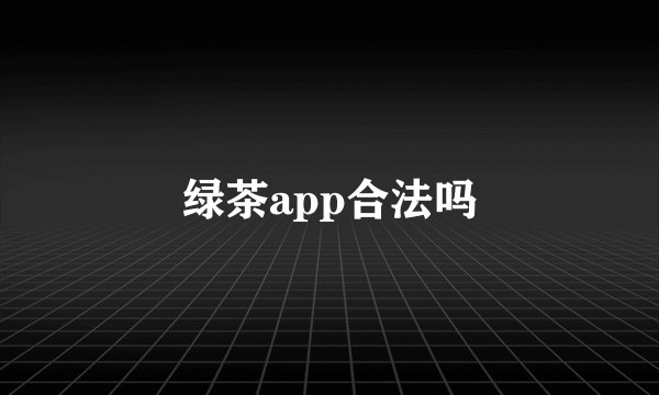 绿茶app合法吗