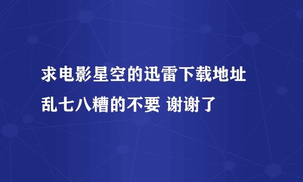 求电影星空的迅雷下载地址 乱七八糟的不要 谢谢了