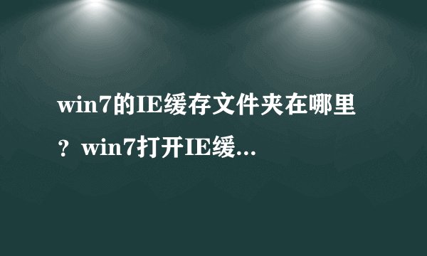 win7的IE缓存文件夹在哪里？win7打开IE缓存文件夹的方法