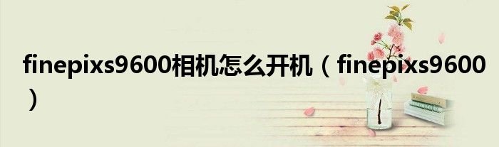 finepixs9600相机怎么开机finepixs9600