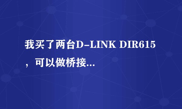 我买了两台D-LINK DIR615 ，可以做桥接吗？要怎么设置？？