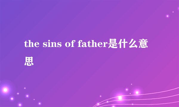 the sins of father是什么意思