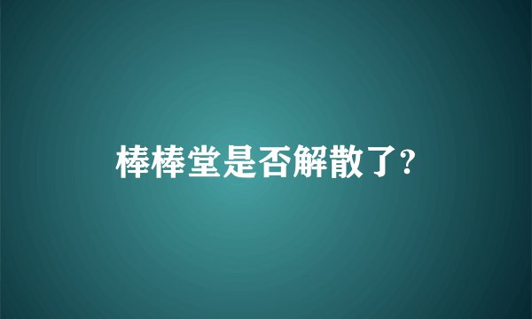 棒棒堂是否解散了?