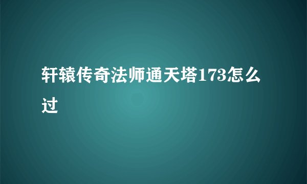 轩辕传奇法师通天塔173怎么过