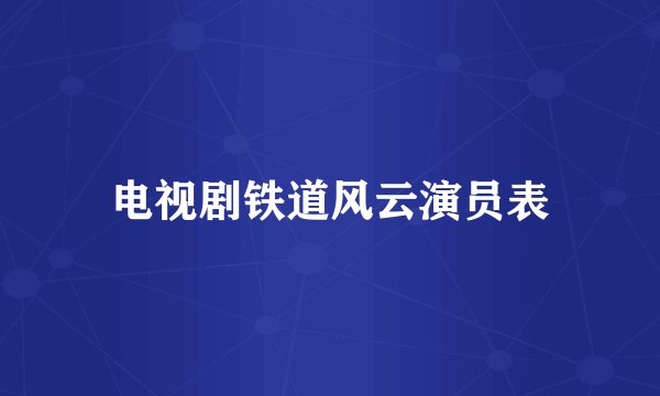 电视剧铁道风云演员表