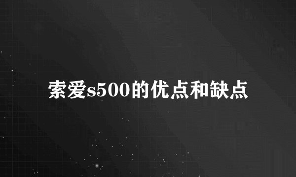 索爱s500的优点和缺点