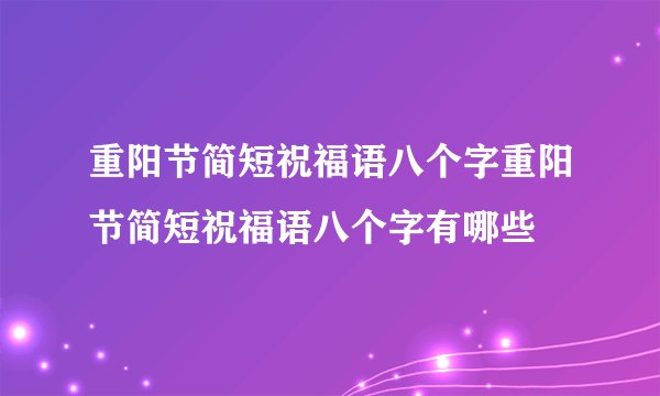 重阳节简短祝福语八个字重阳节简短祝福语八个字有哪些