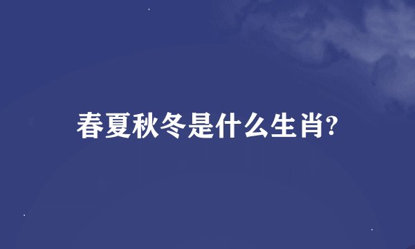 春夏秋冬是什么生肖?