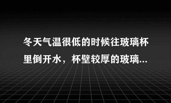 冬天气温很低的时候往玻璃杯里倒开水，杯壁较厚的玻璃杯更容易发生炸裂，这是因为（ ）。