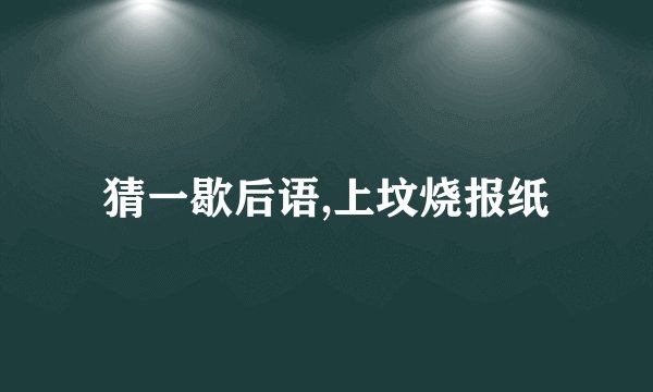 猜一歇后语,上坟烧报纸