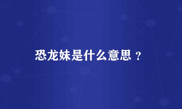 恐龙妹是什么意思 ？