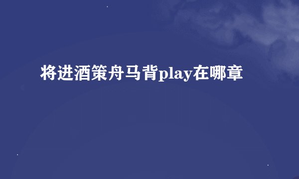 将进酒策舟马背play在哪章