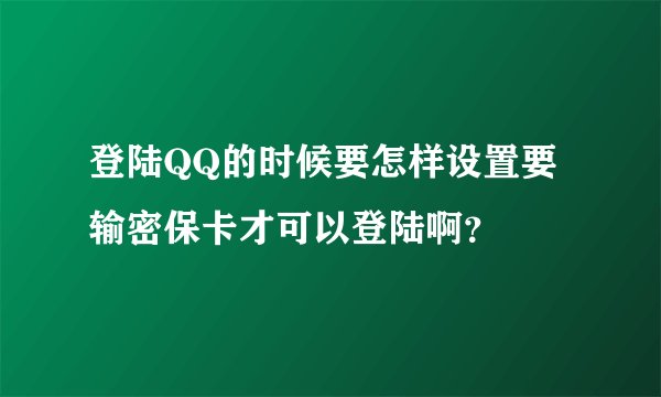 登陆QQ的时候要怎样设置要输密保卡才可以登陆啊？