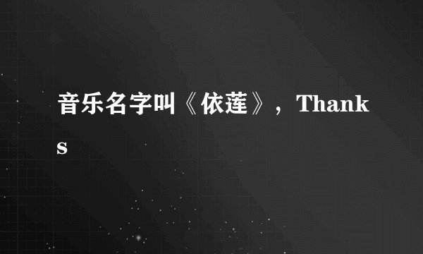 音乐名字叫《依莲》，Thanks