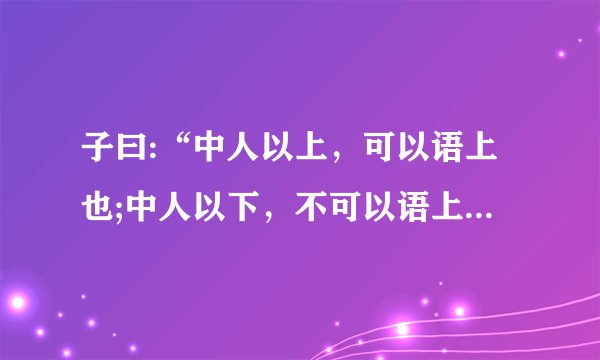 子曰:“中人以上，可以语上也;中人以下，不可以语上也。” 。是什么意思？