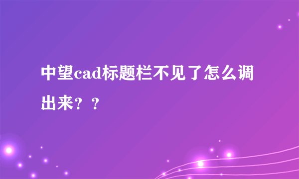 中望cad标题栏不见了怎么调出来？？