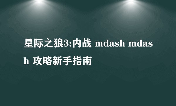 星际之狼3:内战 mdash mdash 攻略新手指南