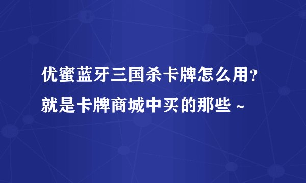 优蜜蓝牙三国杀卡牌怎么用？就是卡牌商城中买的那些～