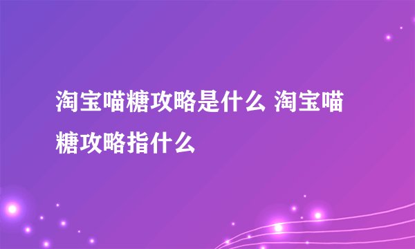 淘宝喵糖攻略是什么 淘宝喵糖攻略指什么