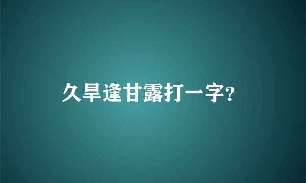 久旱逢甘露打一字？