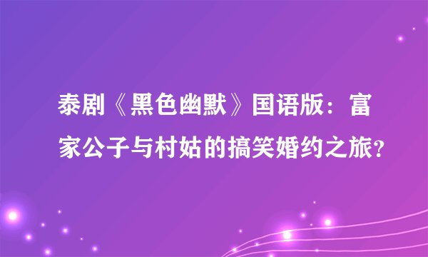 泰剧《黑色幽默》国语版：富家公子与村姑的搞笑婚约之旅？