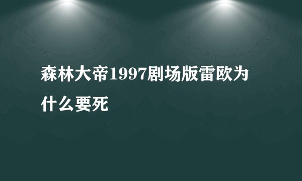 森林大帝1997剧场版雷欧为什么要死
