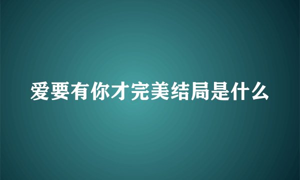 爱要有你才完美结局是什么